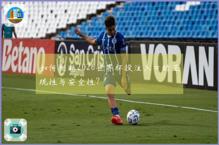 如何判断2026世界杯投注入口的正规性与安全性？