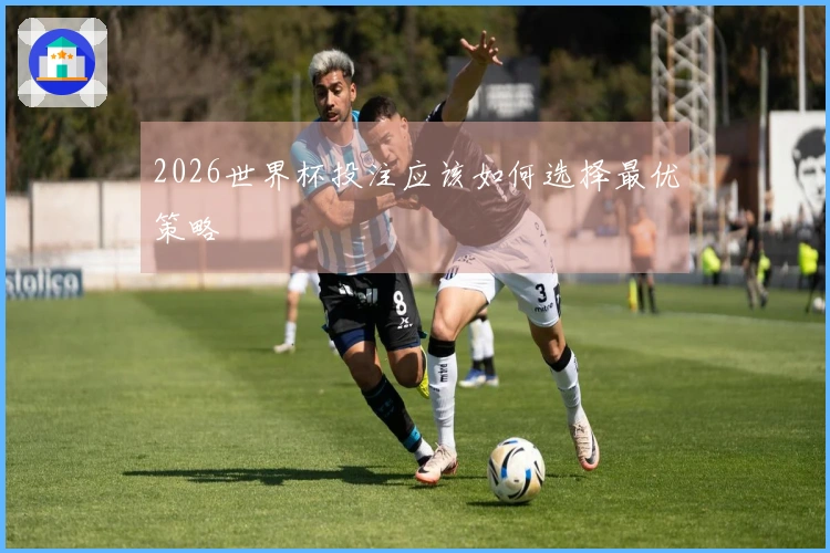 2026世界杯投注应该如何选择最优策略