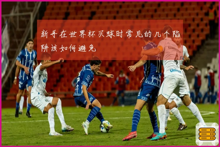 新手在世界杯买球时常见的几个陷阱该如何避免